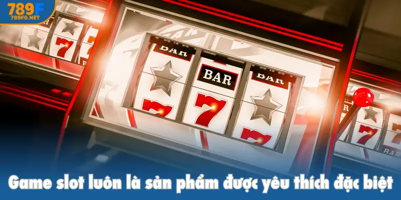 Game slot luôn là sản phẩm được yêu thích đặc biệt
