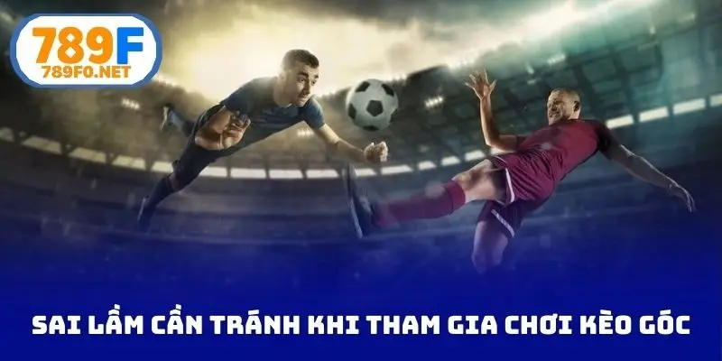 Sai lầm cần tránh khi tham gia chơi kèo góc